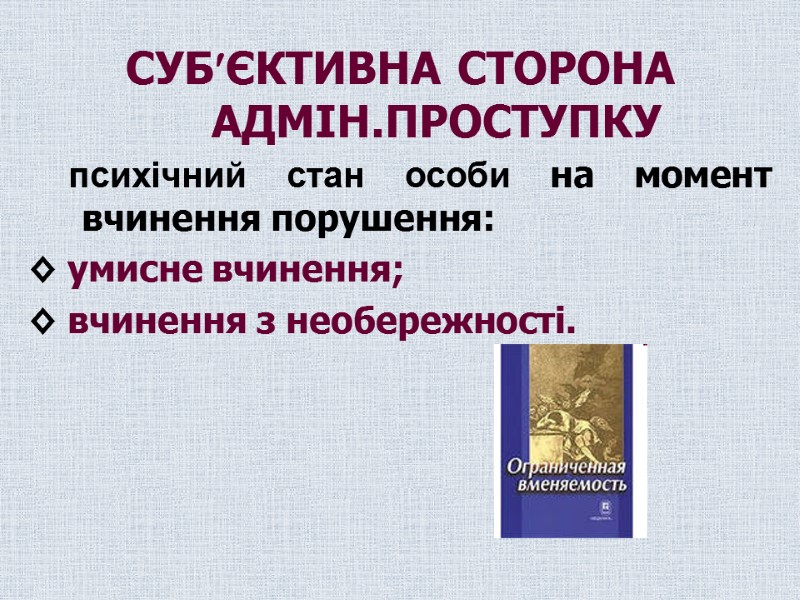 СУБЄКТИВНА СТОРОНА  АДМІН.ПРОСТУПКУ     психічний стан особи на момент вчинення